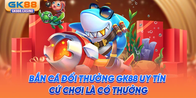 Bắn Cá Đổi Thưởng GK88 Uy Tín, Cứ Chơi Là Có Thưởng ban-ca-doi-thuong-gk88-uy-tin-cu-choi-la-co-thuong