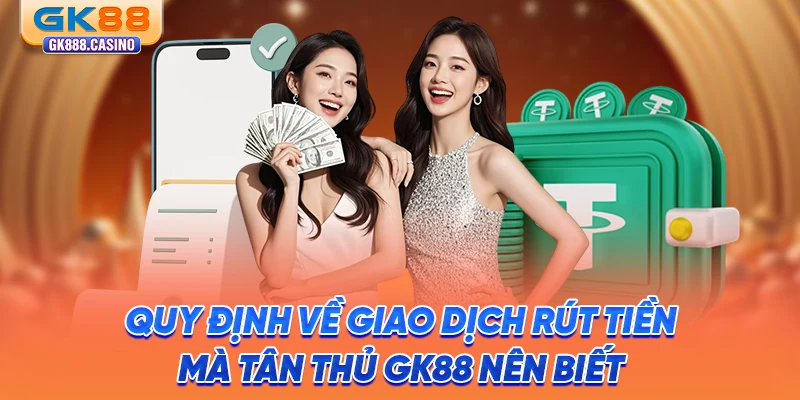 quy-dinh-ve-giao-dich-rut-tien-ma-tan-thu-gk88-nen-biet